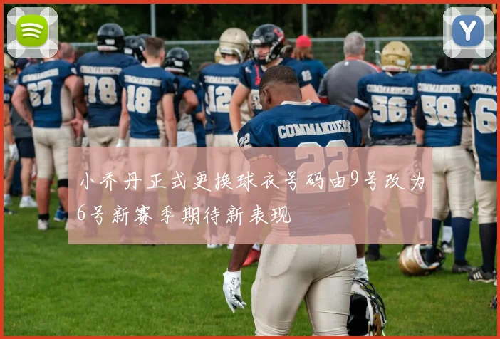 小乔丹正式更换球衣号码由9号改为6号新赛季期待新表现