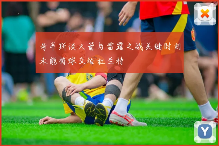 考辛斯谈火箭与雷霆之战关键时刻未能将球交给杜兰特