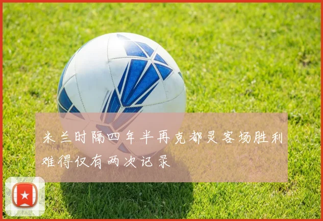 米兰时隔四年半再克都灵客场胜利难得仅有两次记录