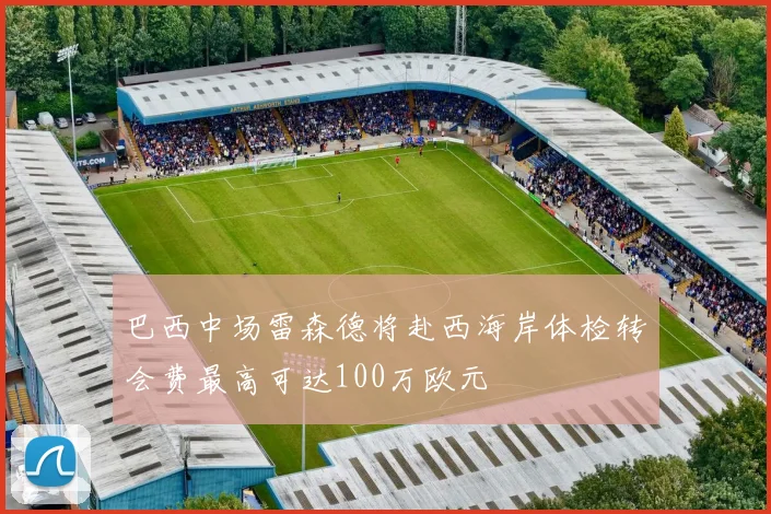 巴西中场雷森德将赴西海岸体检转会费最高可达100万欧元