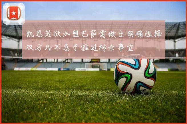 凯恩若欲加盟巴萨需做出明确选择双方均不急于推进转会事宜