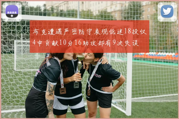 布克遭遇严密防守表现低迷18投仅4中贡献10分16助攻却有9次失误