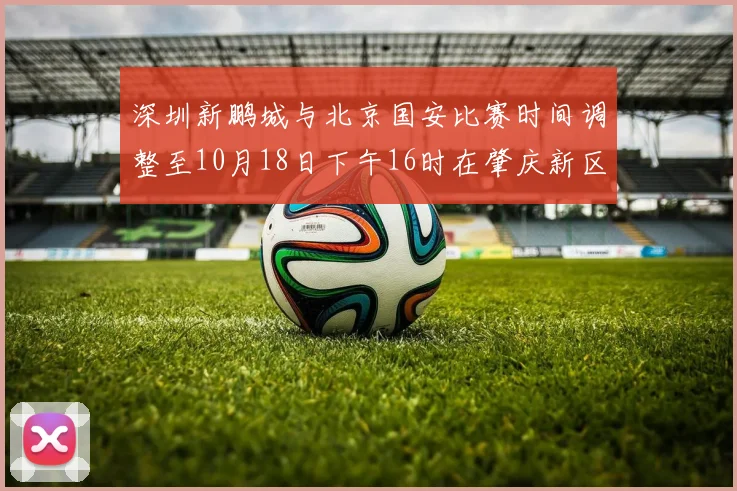 深圳新鹏城与北京国安比赛时间调整至10月18日下午16时在肇庆新区举行