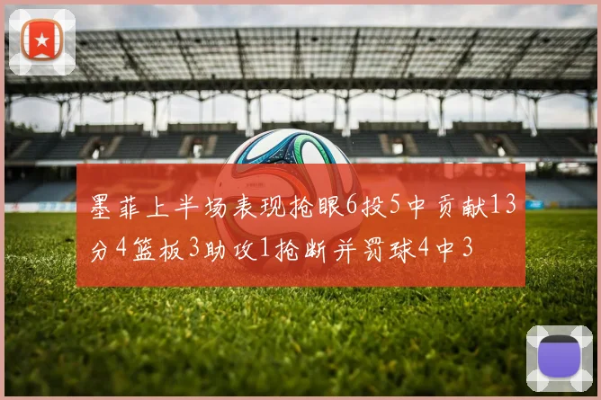 墨菲上半场表现抢眼6投5中贡献13分4篮板3助攻1抢断并罚球4中3