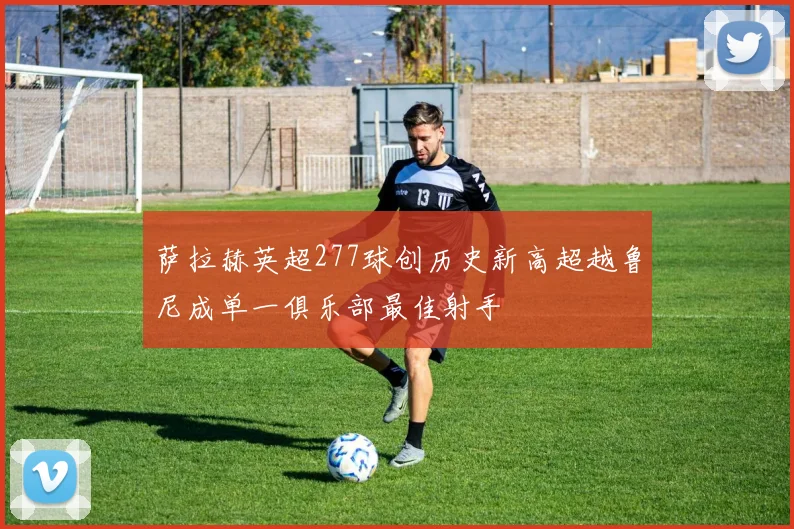 萨拉赫英超277球创历史新高超越鲁尼成单一俱乐部最佳射手