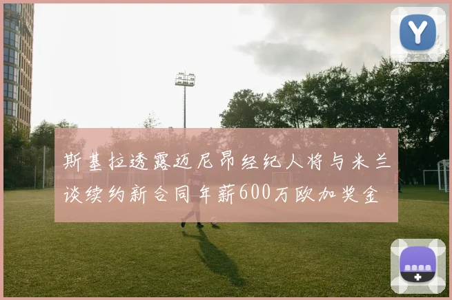 斯基拉透露迈尼昂经纪人将与米兰谈续约新合同年薪600万欧加奖金