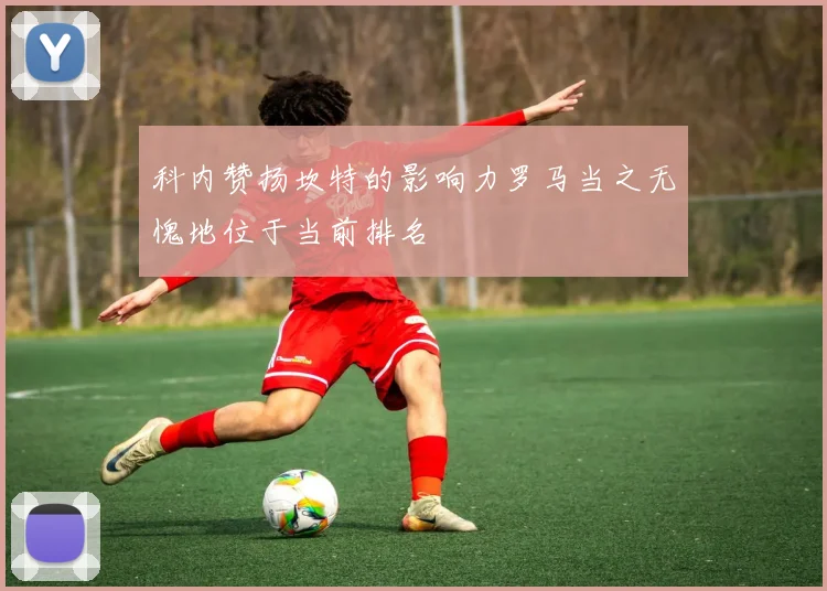 科内赞扬坎特的影响力罗马当之无愧地位于当前排名