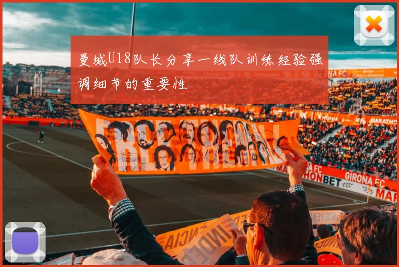 曼城U18队长分享一线队训练经验强调细节的重要性