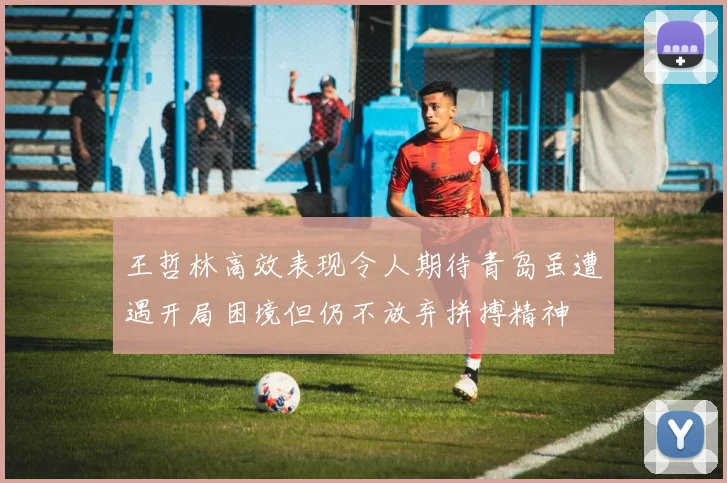王哲林高效表现令人期待青岛虽遭遇开局困境但仍不放弃拼搏精神