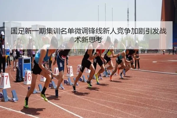 国足新一期集训名单微调锋线新人竞争加剧引发战术新思考 | hth